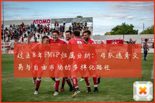 过去8年FMVP归属分析：母队选秀交易与自由市场的多样化路径