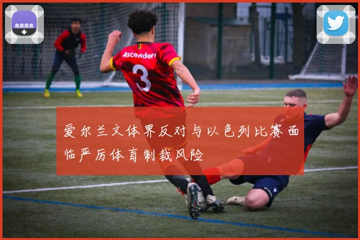 爱尔兰文体界反对与以色列比赛面临严厉体育制裁风险