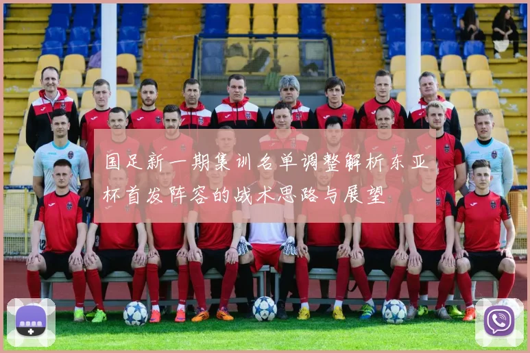 国足新一期集训名单调整解析东亚杯首发阵容的战术思路与展望