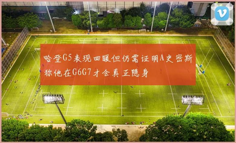 哈登G5表现回暖但仍需证明A史密斯称他在G6G7才会真正隐身