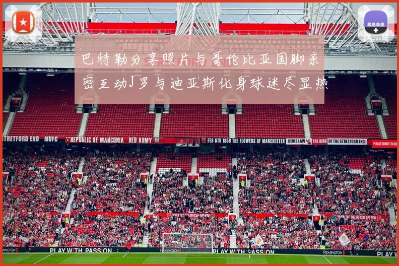 巴特勒分享照片与哥伦比亚国脚亲密互动J罗与迪亚斯化身球迷尽显热情