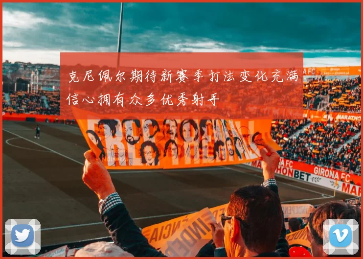 克尼佩尔期待新赛季打法变化充满信心拥有众多优秀射手