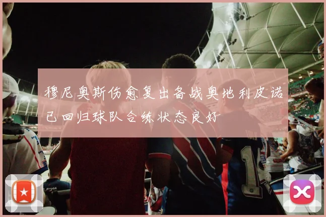 穆尼奥斯伤愈复出备战奥地利皮诺已回归球队合练状态良好