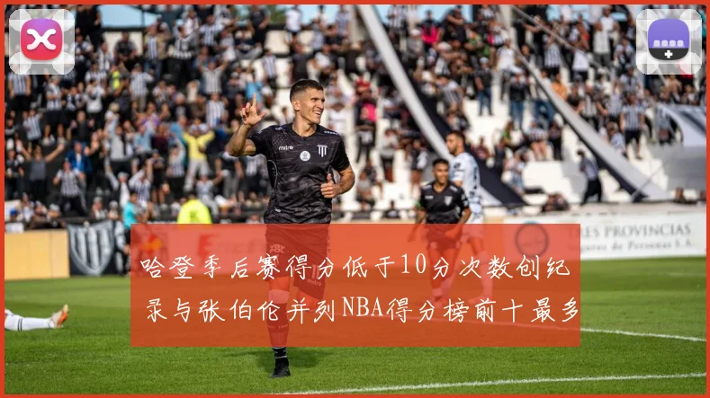 哈登季后赛得分低于10分次数创纪录与张伯伦并列NBA得分榜前十最多