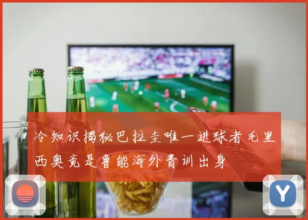 冷知识揭秘巴拉圭唯一进球者毛里西奥竟是鲁能海外青训出身