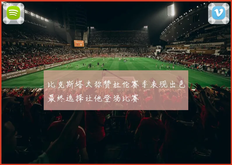 比克斯塔夫称赞杜伦赛季表现出色最终选择让他登场比赛