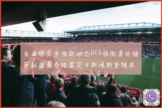自由球员市场新动态DV9领衔身价榜萨拉赫桑乔格雷茨卡斯通斯紧随其后