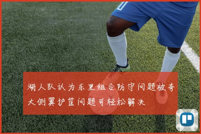 湖人队认为东里组合防守问题被夸大侧翼护筐问题可轻松解决