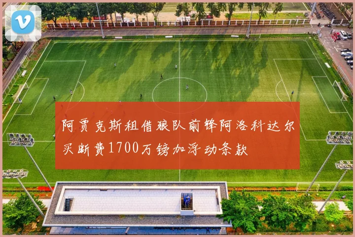 阿贾克斯租借狼队前锋阿洛科达尔买断费1700万镑加浮动条款